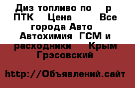 Диз.топливо по 30 р. ПТК. › Цена ­ 30 - Все города Авто » Автохимия, ГСМ и расходники   . Крым,Грэсовский